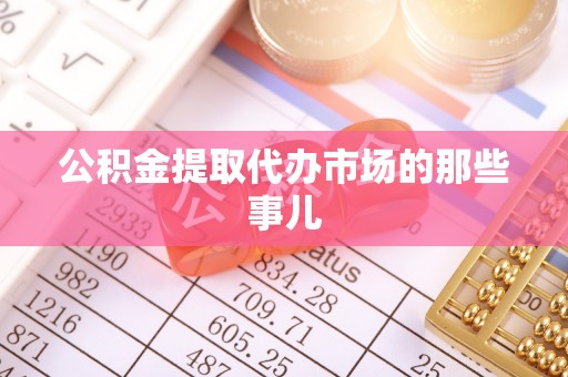 青神公积金提取代办市场的那些事儿