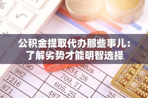 青神公积金提取代办那些事儿：了解劣势才能明智选择