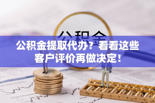 青神公积金提取代办？看看这些客户评价再做决定！