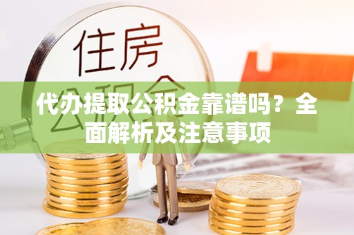 青神代办提取公积金靠谱吗？全面解析及注意事项