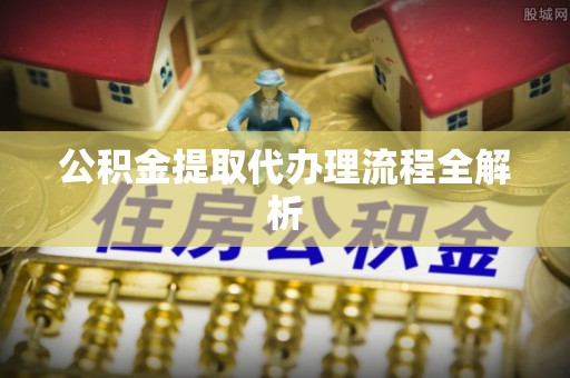 青神公积金提取代办理流程全解析