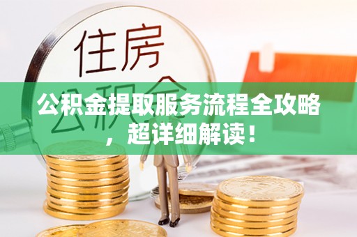 青神公积金提取服务流程全攻略，超详细解读！