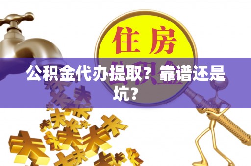 青神公积金代办提取？靠谱还是坑？