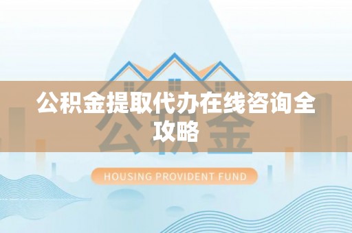 青神公积金提取代办在线咨询全攻略