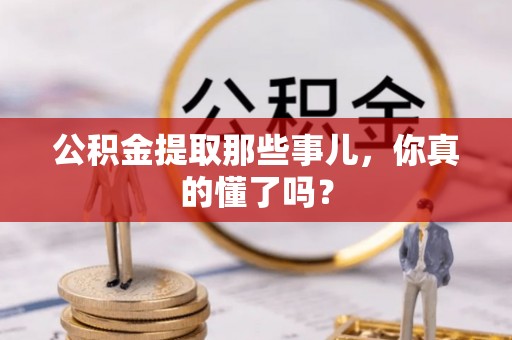 青神公积金提取那些事儿，你真的懂了吗？