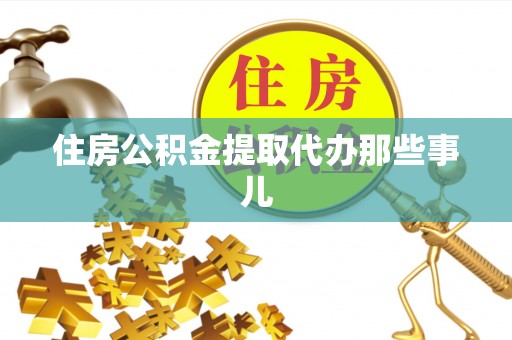 青神住房公积金提取代办那些事儿