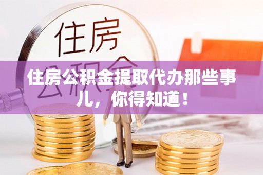 青神住房公积金提取代办那些事儿，你得知道！