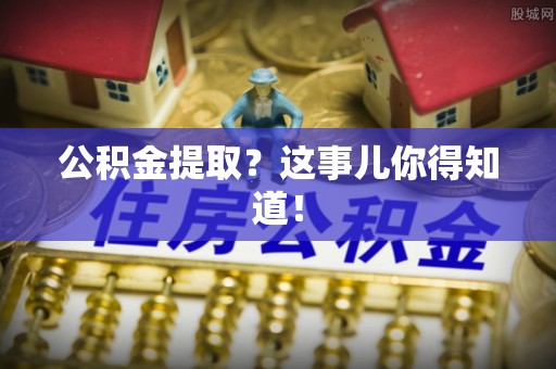 青神公积金提取？这事儿你得知道！