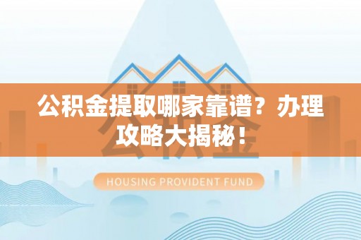 青神公积金提取哪家靠谱？办理攻略大揭秘！