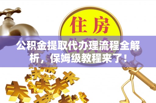 青神公积金提取代办理流程全解析，保姆级教程来了！