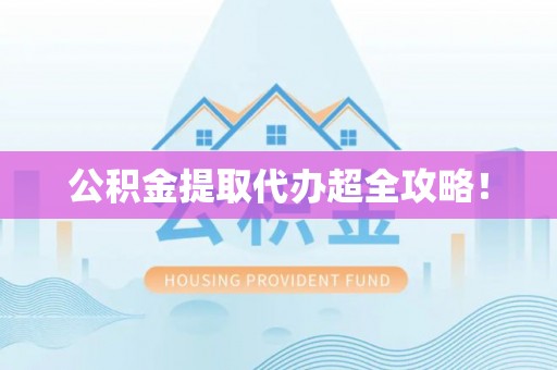 青神公积金提取代办超全攻略！