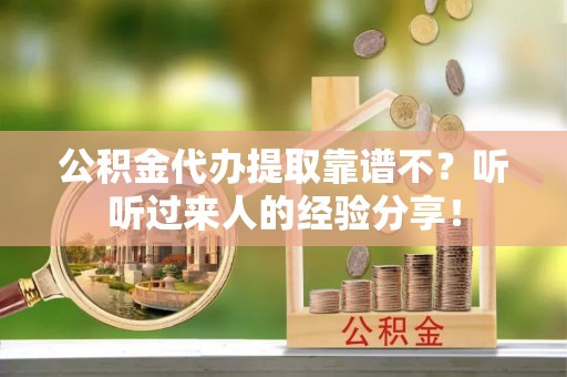 青神公积金代办提取靠谱不？听听过来人的经验分享！
