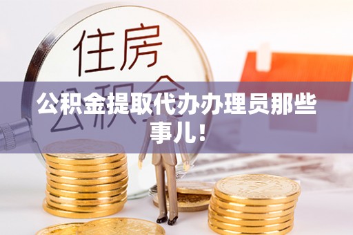 青神公积金提取代办办理员那些事儿！