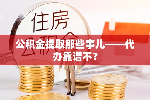 青神公积金提取那些事儿——代办靠谱不？