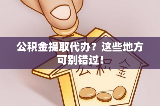 青神公积金提取代办？这些地方可别错过！