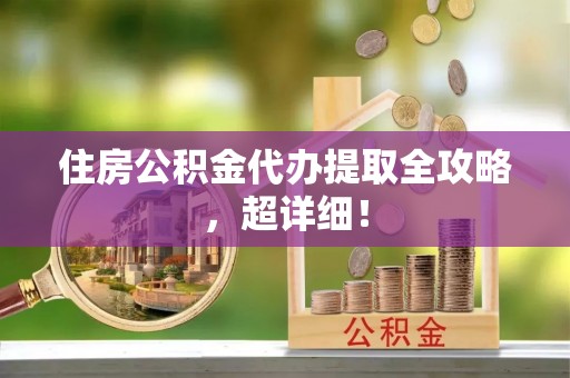 青神住房公积金代办提取全攻略，超详细！
