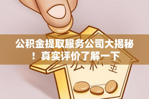 青神公积金提取服务公司大揭秘！真实评价了解一下