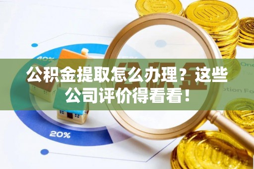 青神公积金提取怎么办理？这些公司评价得看看！