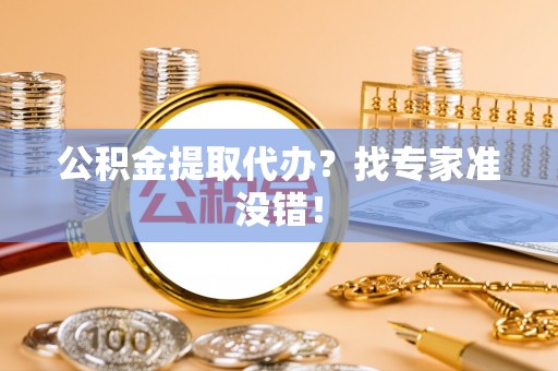 青神公积金提取代办？找专家准没错！