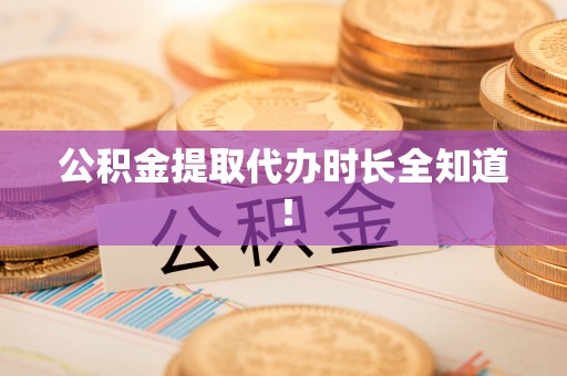 青神公积金提取代办时长全知道！