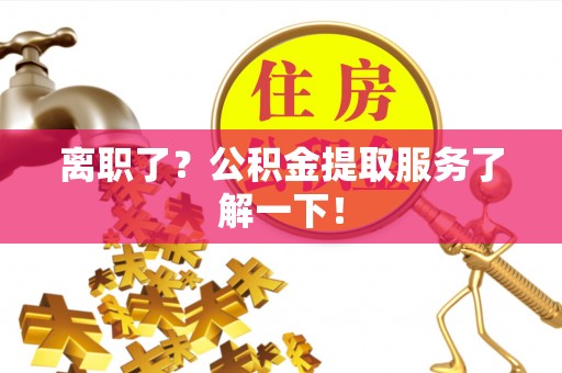 青神离职了？公积金提取服务了解一下！