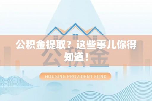 青神公积金提取？这些事儿你得知道！