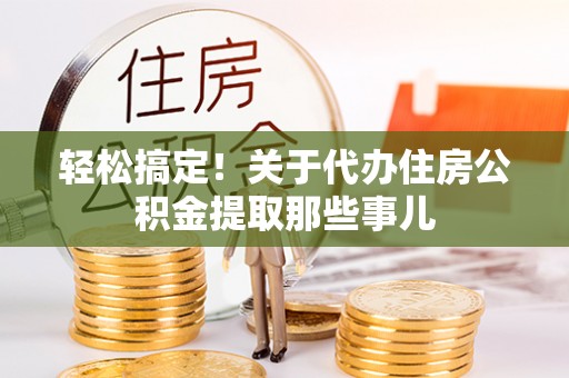 青神轻松搞定！关于代办住房公积金提取那些事儿