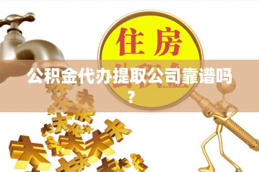青神公积金代办提取公司靠谱吗？
