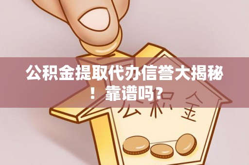 青神公积金提取代办信誉大揭秘！靠谱吗？
