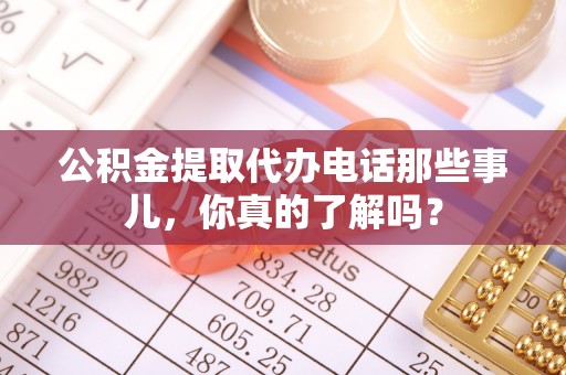 青神公积金提取代办电话那些事儿，你真的了解吗？