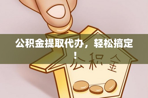 青神公积金提取代办，轻松搞定！