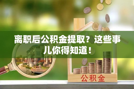 青神离职后公积金提取？这些事儿你得知道！