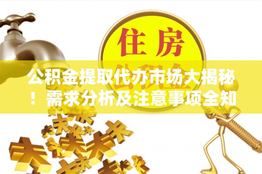 青神公积金提取代办市场大揭秘！需求分析及注意事项全知道