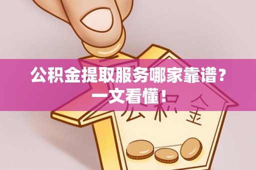 青神公积金提取服务哪家靠谱？一文看懂！