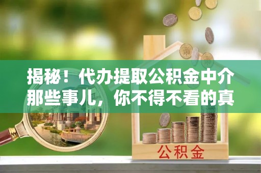 青神揭秘！代办提取公积金中介那些事儿，你不得不看的真相