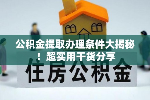 青神公积金提取办理条件大揭秘！超实用干货分享