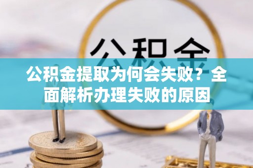 青神公积金提取为何会失败？全面解析办理失败的原因