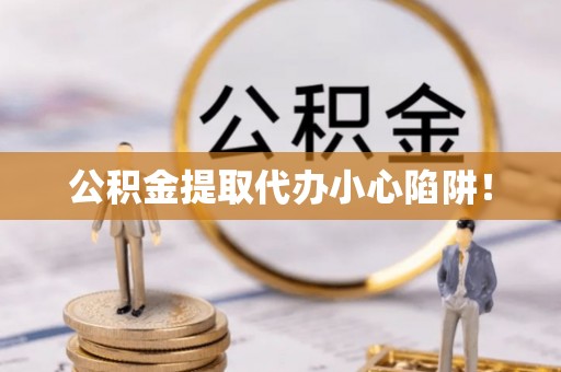 青神公积金提取代办小心陷阱！