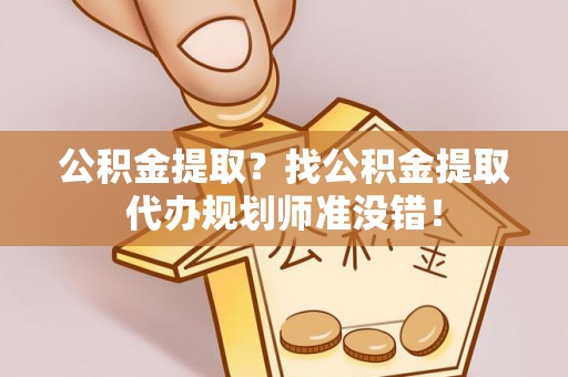 青神公积金提取？找公积金提取代办规划师准没错！