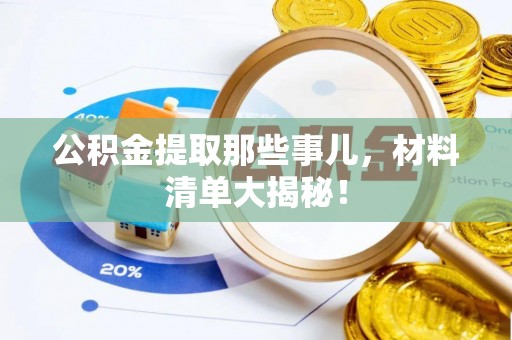 青神公积金提取那些事儿，材料清单大揭秘！