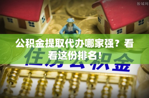 青神公积金提取代办哪家强？看看这份排名！