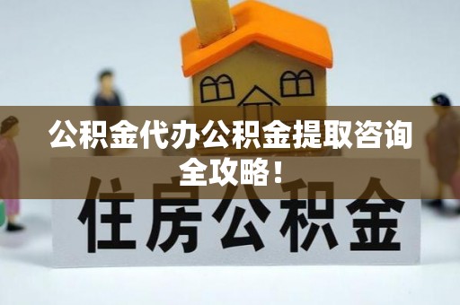 青神公积金代办公积金提取咨询全攻略！