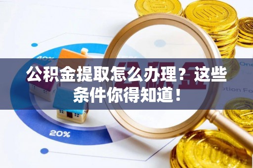 青神公积金提取怎么办理？这些条件你得知道！