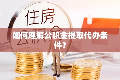 青神如何理解公积金提取代办条件？