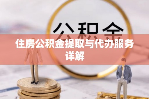 青神住房公积金提取与代办服务详解