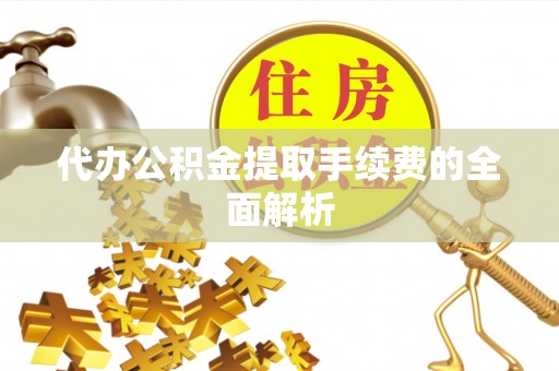 青神代办公积金提取手续费的全面解析