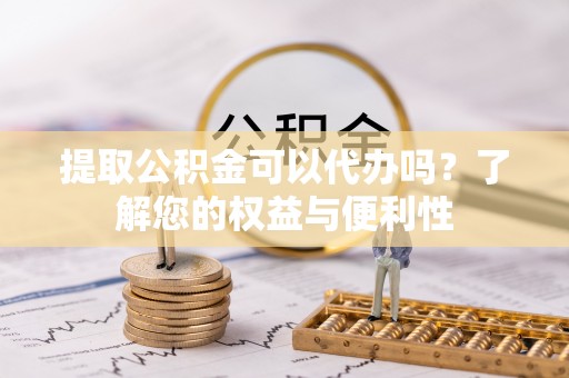青神提取公积金可以代办吗？了解您的权益与便利性