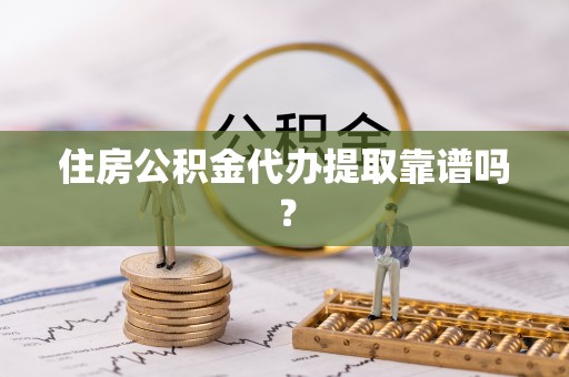 青神住房公积金代办提取靠谱吗？