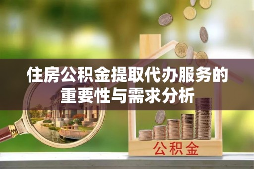 青神住房公积金提取代办服务的重要性与需求分析