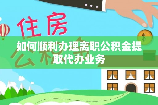 青神如何顺利办理离职公积金提取代办业务